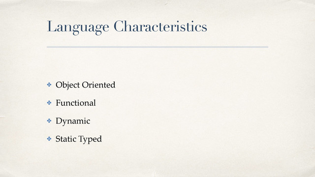 Language Characteristics
✤ Object Oriented!
✤ Functional!
✤ Dynamic!
✤ Static Typed
