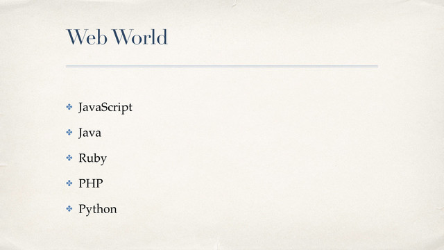 Web World
✤ JavaScript!
✤ Java!
✤ Ruby!
✤ PHP!
✤ Python
