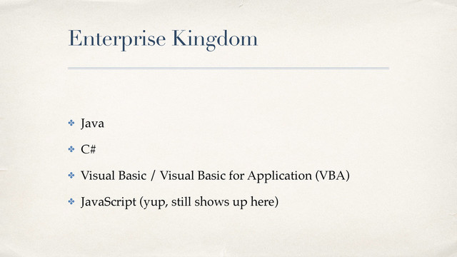 Enterprise Kingdom
✤ Java!
✤ C#!
✤ Visual Basic / Visual Basic for Application (VBA)!
✤ JavaScript (yup, still shows up here)
