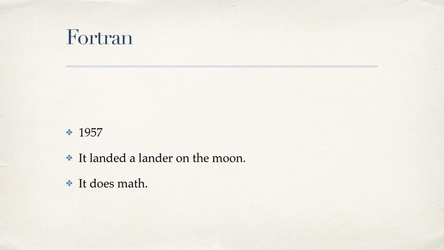 Fortran
✤ 1957!
✤ It landed a lander on the moon.!
✤ It does math.
