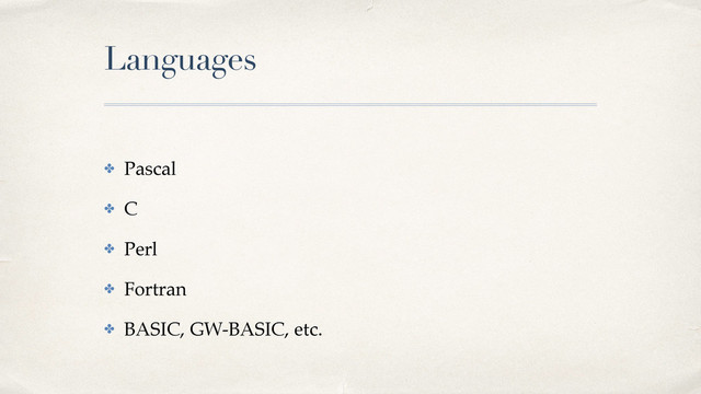Languages
✤ Pascal!
✤ C!
✤ Perl!
✤ Fortran!
✤ BASIC, GW-BASIC, etc.
