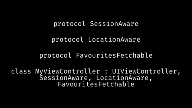 protocol SessionAware
protocol LocationAware
protocol FavouritesFetchable
class MyViewController : UIViewController,
SessionAware, LocationAware,
FavouritesFetchable
