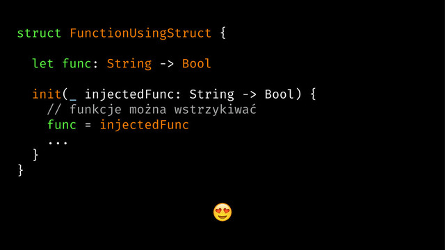 struct FunctionUsingStruct {
let func: String -> Bool
init(_ injectedFunc: String -> Bool) {
// funkcje można wstrzykiwać
func = injectedFunc
...
}
}
!
