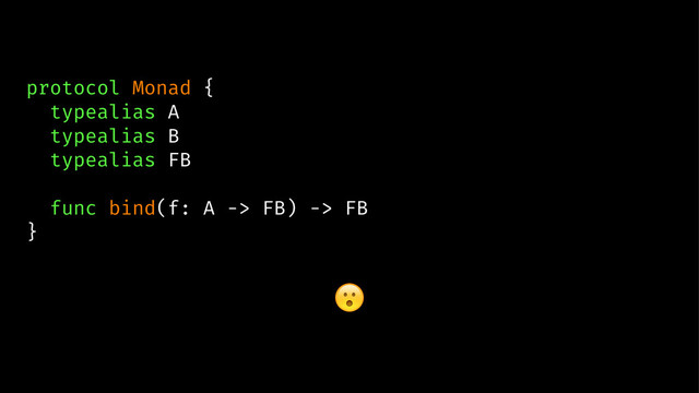 protocol Monad {
typealias A
typealias B
typealias FB
func bind(f: A -> FB) -> FB
}
!
