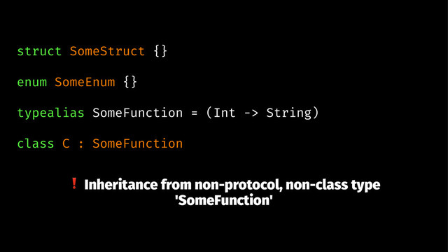 struct SomeStruct {}
enum SomeEnum {}
typealias SomeFunction = (Int -> String)
class C : SomeFunction
❗ Inheritance from non-protocol, non-class type
'SomeFunction'
