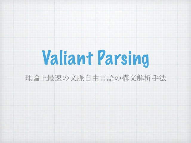 Valiant Parsing
ཧ࿦্࠷଎ͷจ຺ࣗ༝ݴޠͷߏจղੳख๏
