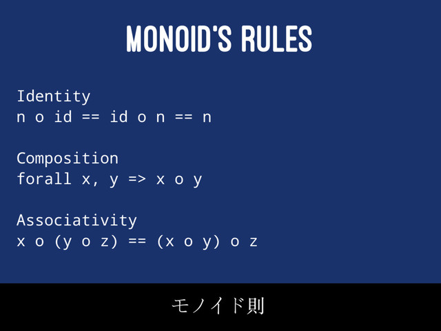 MONOID'S RULES
Identity
n o id == id o n == n
Composition
forall x, y => x o y
Associativity
x o (y o z) == (x o y) o z

