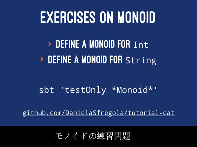 EXERCISES ON MONOID
> Define a monoid for Int
> Define a monoid for String
sbt 'testOnly *Monoid*'
github.com/DanielaSfregola/tutorial-cat
