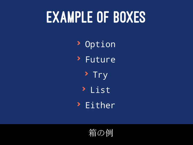 EXAMPLE OF BOXES
> Option
> Future
> Try
> List
> Either
