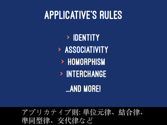 APPLICATIVE'S RULES
> Identity
> Associativity
> Homorphism
> Interchange
...and more!
