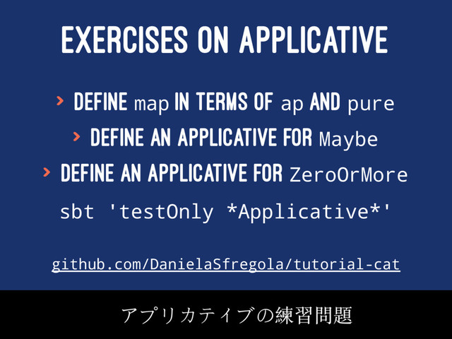 EXERCISES ON APPLICATIVE
> Define map in terms of ap and pure
> Define an applicative for Maybe
> Define an applicative for ZeroOrMore
sbt 'testOnly *Applicative*'
github.com/DanielaSfregola/tutorial-cat
