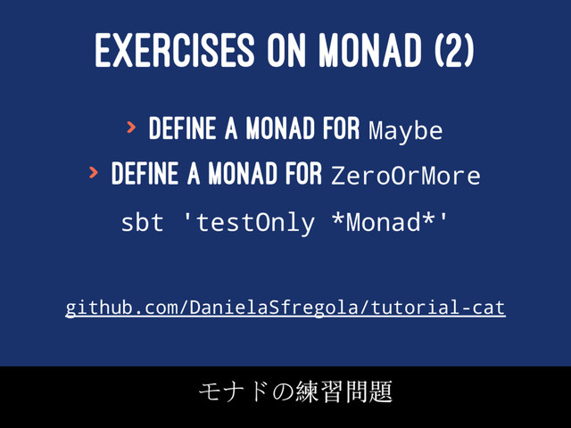 EXERCISES ON MONAD (2)
> Define a monad for Maybe
> Define a monad for ZeroOrMore
sbt 'testOnly *Monad*'
github.com/DanielaSfregola/tutorial-cat
