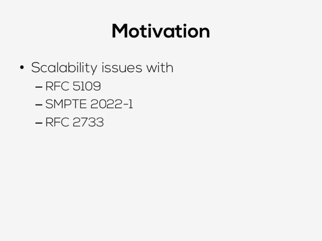 Motivation
•  Scalability issues with
– RFC 5109
– SMPTE 2022-1
– RFC 2733
