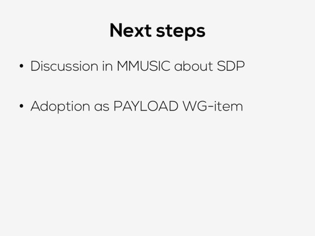 Next steps
•  Discussion in MMUSIC about SDP
•  Adoption as PAYLOAD WG-item
