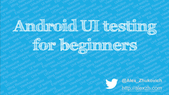 Android UI testing
for beginners
@Alex_Zhukovich
http://alexzh.com
