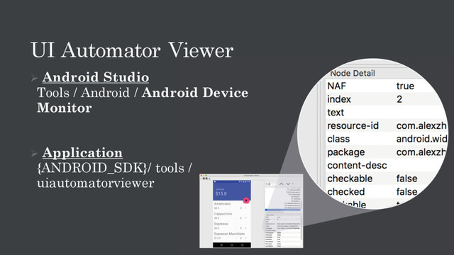 UI Automator Viewer
Ø Android Studio
Tools / Android / Android Device
Monitor
Ø Application
{ANDROID_SDK}/ tools /
uiautomatorviewer
