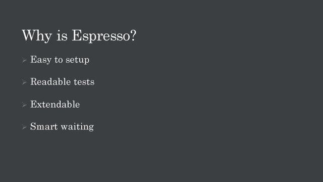 Why is Espresso?
Ø Easy to setup
Ø Readable tests
Ø Extendable
Ø Smart waiting
