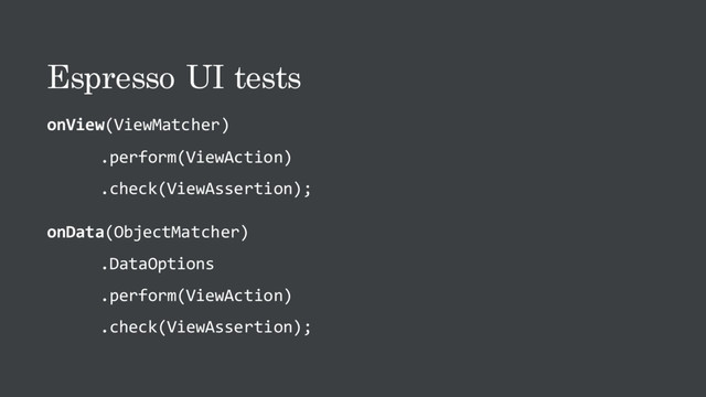 Espresso UI tests
onView(ViewMatcher)
.perform(ViewAction)
.check(ViewAssertion);
onData(ObjectMatcher)
.DataOptions
.perform(ViewAction)
.check(ViewAssertion);
