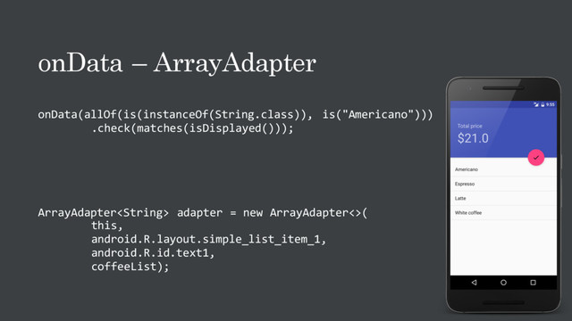 onData – ArrayAdapter
onData(allOf(is(instanceOf(String.class)), is("Americano")))
.check(matches(isDisplayed()));
ArrayAdapter adapter = new ArrayAdapter<>(
this,
android.R.layout.simple_list_item_1,
android.R.id.text1,
coffeeList);
