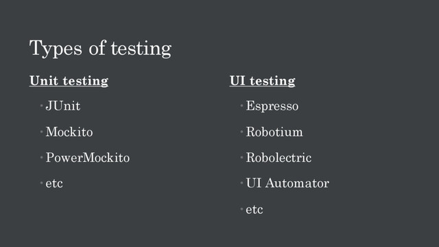 Types of testing
Unit testing
JUnit
Mockito
PowerMockito
etc
UI testing
Espresso
Robotium
Robolectric
UI Automator
etc
