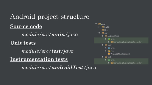 Android project structure
Source code
module/src/main/java
Unit tests
module/src/test/java
Instrumentation tests
module/src/androidTest/java
