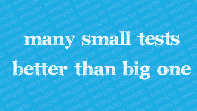Many small tests better
than big one
