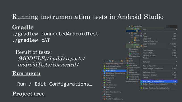 Running instrumentation tests in Android Studio
Gradle
./gradlew connectedAndroidTest
./gradlew cAT
Result of tests:
{MODULE}/build/reports/
androidTests/connected/
Run menu
Run / Edit Configurations…
Project tree
