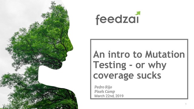 1
An intro to Mutation
Testing - or why
coverage sucks
Pedro Rijo
Pixels Camp
March 22nd, 2019
