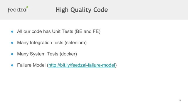 ● All our code has Unit Tests (BE and FE)
● Many Integration tests (selenium)
● Many System Tests (docker)
● Failure Model (http://bit.ly/feedzai-failure-model)
13
High Quality Code
