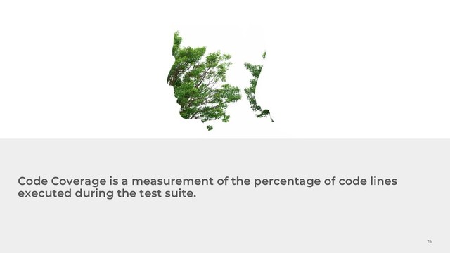 19
Code Coverage is a measurement of the percentage of code lines
executed during the test suite.

