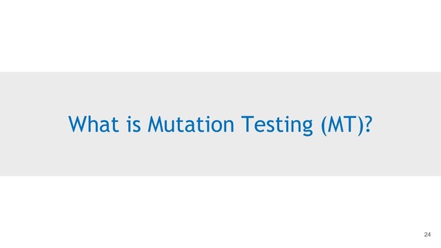 What is Mutation Testing (MT)?
24
