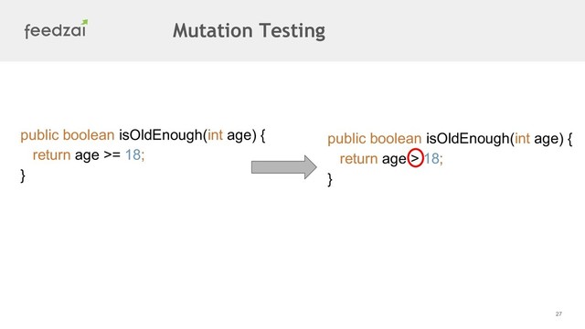 27
public boolean isOldEnough(int age) {
return age >= 18;
}
public boolean isOldEnough(int age) {
return age > 18;
}
Mutation Testing
