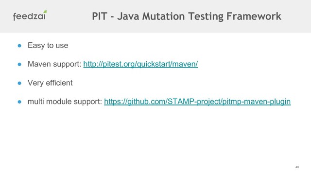 40
● Easy to use
● Maven support: http://pitest.org/quickstart/maven/
● Very efficient
● multi module support: https://github.com/STAMP-project/pitmp-maven-plugin
PIT - Java Mutation Testing Framework

