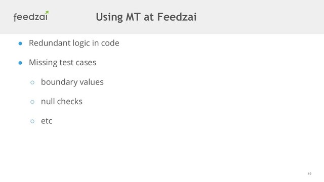 49
● Redundant logic in code
● Missing test cases
○ boundary values
○ null checks
○ etc
Using MT at Feedzai
