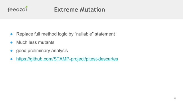 56
● Replace full method logic by “nullable” statement
● Much less mutants
● good preliminary analysis
● https://github.com/STAMP-project/pitest-descartes
Extreme Mutation
