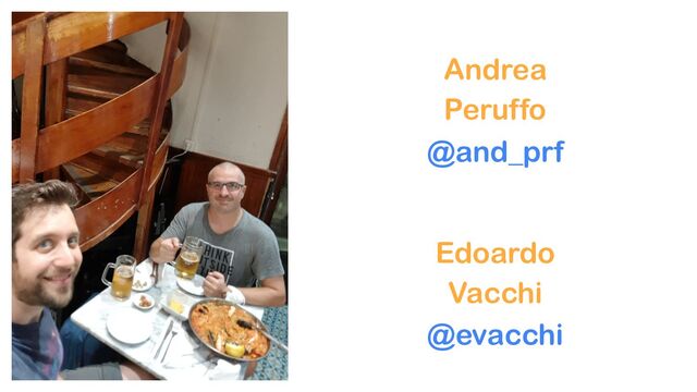 Andrea
Peruffo
@and_prf
Edoardo
Vacchi
@evacchi
