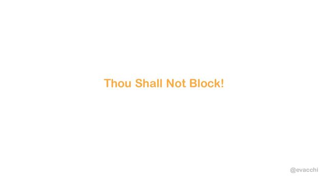 @evacchi
Thou Shall Not Block!
