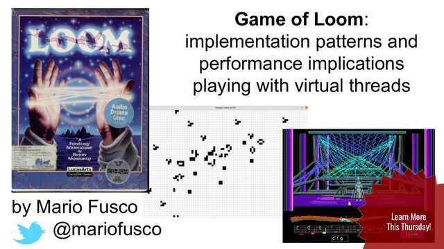 Game of Loom:
implementation patterns and
performance implications
playing with virtual threads
by Mario Fusco
@mariofusco Learn More
This Thursday!
