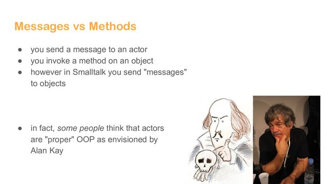 @evacchi
Messages vs Methods
● you send a message to an actor
● you invoke a method on an object
● however in Smalltalk you send "messages"
to objects
● in fact, some people think that actors
are "proper" OOP as envisioned by
Alan Kay
