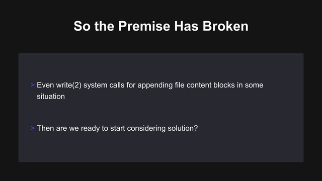 So the Premise Has Broken
> Even write(2) system calls for appending file content blocks in some
situation
> Then are we ready to start considering solution?
