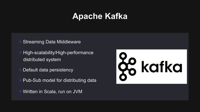 > High-scalability/High-performance
distributed system
> Default data persistency
> Streaming Data Middleware
Apache Kafka
> Pub-Sub model for distributing data
> Written in Scala, run on JVM

