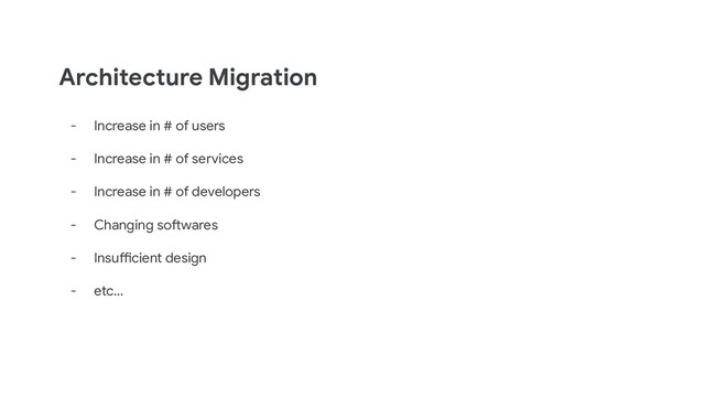 Architecture Migration
- Increase in # of users
- Increase in # of services
- Increase in # of developers
- Changing softwares
- Insufficient design
- etc...
