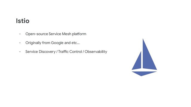 Istio
- Open-source Service Mesh platform
- Originally from Google and etc…
- Service Discovery / Traffic Control / Observability
