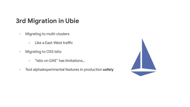 3rd Migration in Ubie
- Migrating to multi-clusters
- Like a East-West traffic
- Migrating to OSS Istio
- “Istio on GKE” has limitations…
- Test alpha/experimental features in production safely
