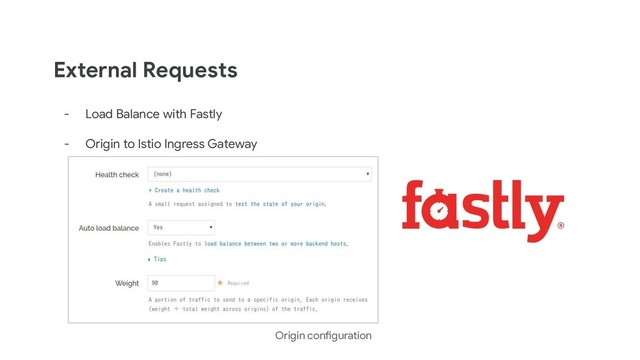 External Requests
- Load Balance with Fastly
- Origin to Istio Ingress Gateway
Origin configuration
