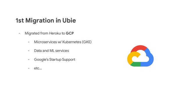 1st Migration in Ubie
- Migrated from Heroku to GCP
- Microservices w/ Kubernetes (GKE)
- Data and ML services
- Google’s Startup Support
- etc...
