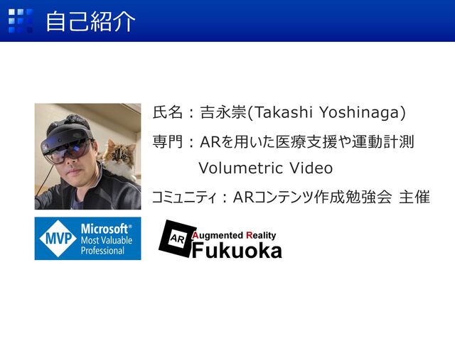 ⾃⼰紹介
⽒名︓吉永崇(Takashi Yoshinaga)
専⾨︓ARを⽤いた医療⽀援や運動計測
Volumetric Video
コミュニティ︓ARコンテンツ作成勉強会 主催
