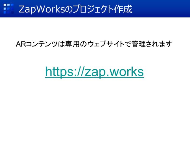ZapWorksのプロジェクト作成
https://zap.works
ARコンテンツは専用のウェブサイトで管理されます
