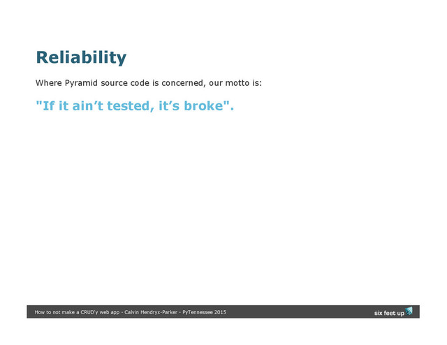 Reliability
Where Pyramid source code is concerned, our motto is:
"If it ain’t tested, it’s broke".
How to not make a CRUD'y web app - Calvin Hendryx-Parker - PyTennessee 2015
