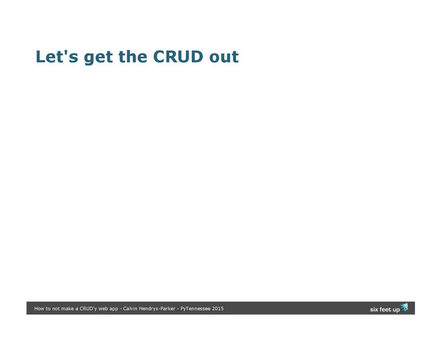 Let's get the CRUD out
How to not make a CRUD'y web app - Calvin Hendryx-Parker - PyTennessee 2015
